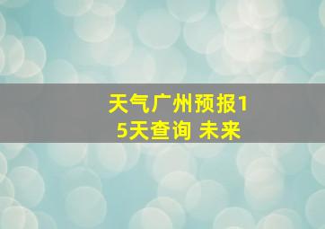 天气广州预报15天查询 未来